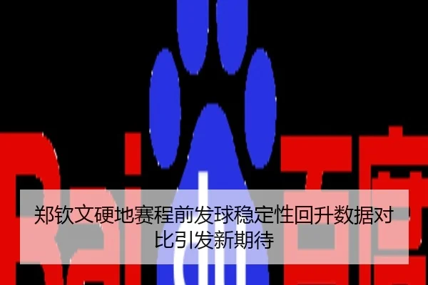 郑钦文硬地赛程前发球稳定性回升数据对比引发新期待
